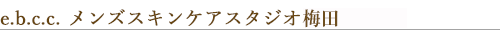 e.b.c.c.メンズスキンケアスタジオ梅田