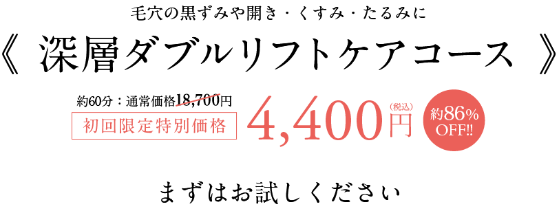 毛穴の黒ずみや開き・くすみ・たるみに　《 深層ダブルリフトケアコース 》